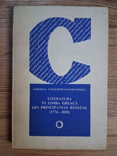Cornelia Papacostea Danielopolu - Literatura in limba greaca din principatele romane (1774-1830) (cu autograful autoarei pentru Zigu Ornea)