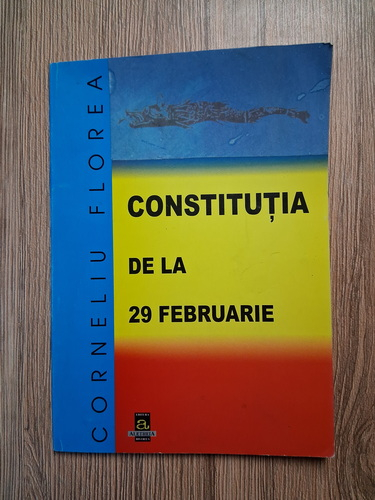 Anticariat: Corneliu Florea - Constitutia de la 29 februarie