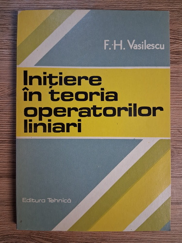 Anticariat: Florian Horia Vasilescu - Initiere in teoria operatorilor liniari