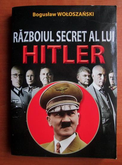 Anticariat: Bogustaw Woloszanski - Razboiul secret al lui Hitler