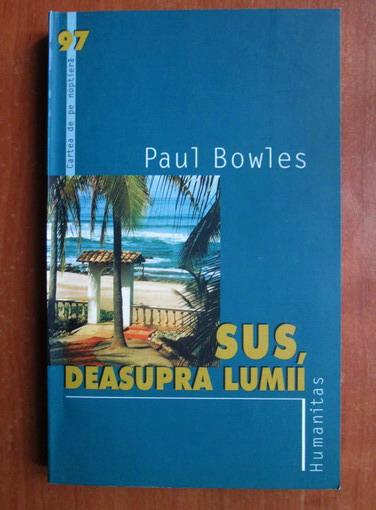 Anticariat: Paul Bowles - Sus, deasupra lumii