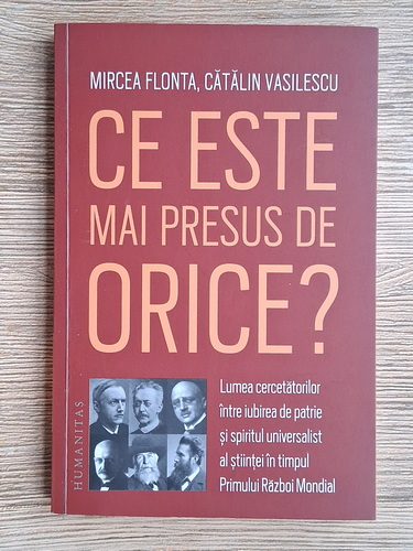 Anticariat: Mircea Flonta - Ce este mai presus de orice? Lumea cercetatorilor intre iubirea de patrie si spiritul universalist al stiintei in timpul Primului Razboi Mondial