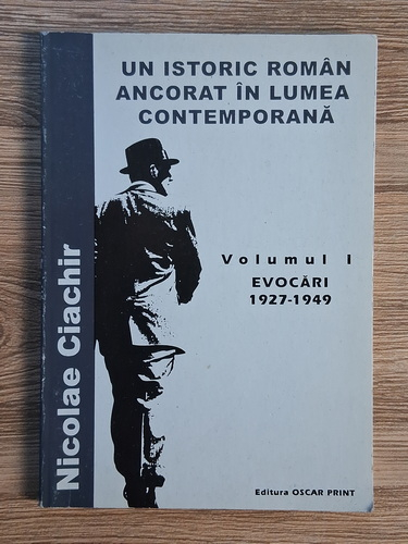 Anticariat: Nicolae Ciachir - Un istoric roman ancorat in lumea contemporana, volumul 1. Evocari, 1927-1949