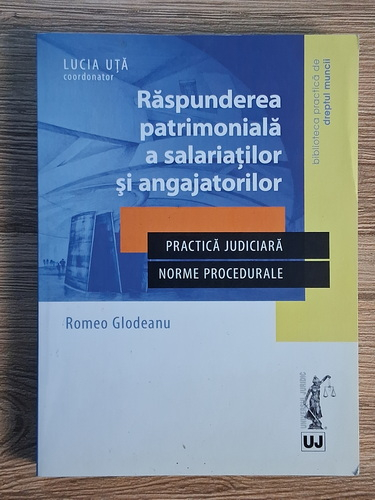 Anticariat: Romeo Glodeanu - Raspunderea patrimoniala a salariatilor si angajatorilor. Practica judiciara. Norme procedurale