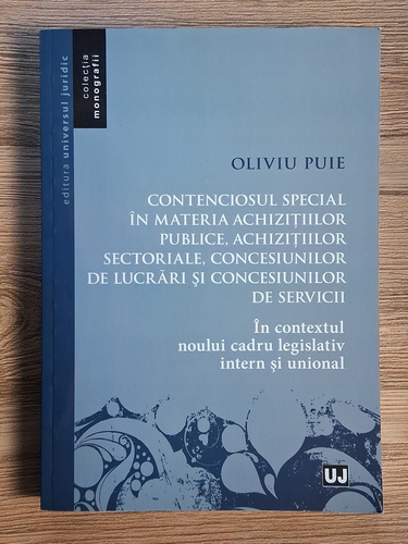 Anticariat: Oliviu Puie - Contenciosul special in materia achizitiilor publice, achizitiilor sectoriale, concesiunilor de lucrari si concesiunilor de servicii