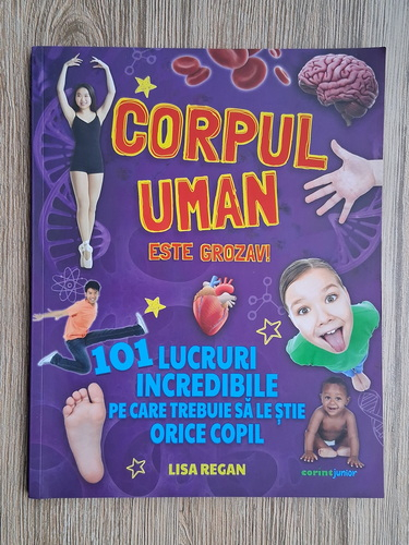 Anticariat: Lisa Regan - Corpul uman este grozav! 101 lucruri incredibile pe care trebuie sa le stie orice copil