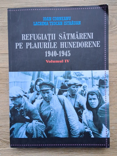 Anticariat: Ioan Corneanu - Refugiatii satmareni pe plaiurile hunedorene 1940-1945 (volumul 4)
