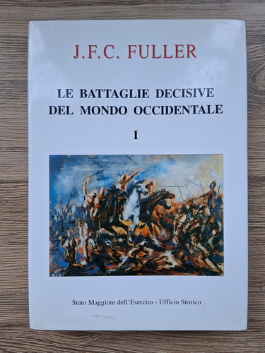 Anticariat: J. F. C. Fuller - Le battaglie decisive del mondo occidentale e loro influenza sulla storia, volumul 1. Dalle origini alla battaglia di Lepanto