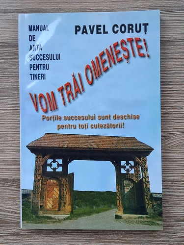 Pavel Corut - Vom trai omeneste. Manual de arta succesului pentru tineri (cu autograful autorului)