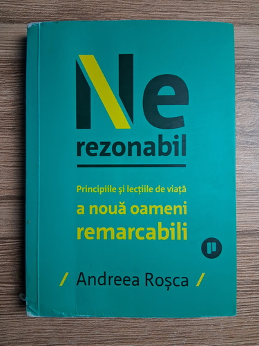 Anticariat: Andreea Rosca - Nerezonabil. Principiile si lectiile de viata a noua oameni remarcabili