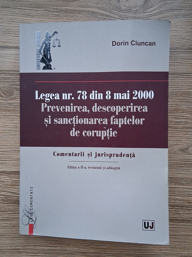 Anticariat: Dorin Ciuncan - Legea nr. 78 din 8 mai 2000. Prevenirea, descoperirea si sanctionarea faptelor de coruptie. Comentarii si jurisprudenta (editia a II-a)