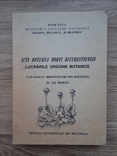 Anticariat: Gh. Mohan - Acta botanica horti Bucurestiensis. Lucrarile Gradinii Botanice. Catalogul briofitelor din Romania.