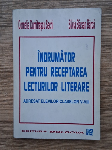 Anticariat: Cornelia Dumitrascu Sechi, Silvia Barsan Barca - Indrumator pentru receptarea lecturilor literare. Adresat elevilor claselor V-VIII