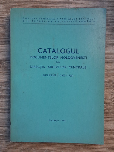 Anticariat: Catalogul documentelor moldovenesti din directia arhivelor centrale (supliment I, 1403-1700)