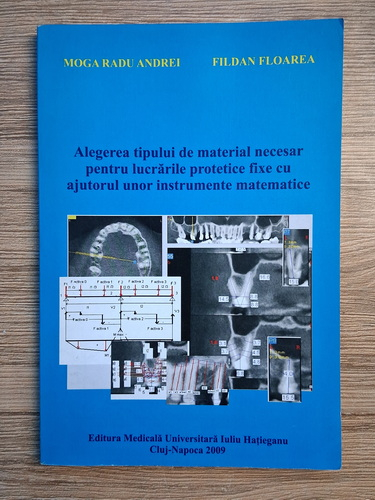 Anticariat: Moga Radu Andrei - Alegerea tipului de material necesar pentru lucrarile protetice fixe cu ajutorul unor instrumente matematice