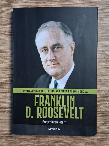 Anticariat: Protagonisti ai celui de-al doilea razboi mondial. Franklin Delano Roosevelt, Presedintele etern