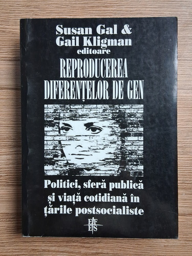 Anticariat: Susan Gal - Reproducerea diferentelor de gen. Politici, sfera publica si viata cotidiana in tarile postsocialiste