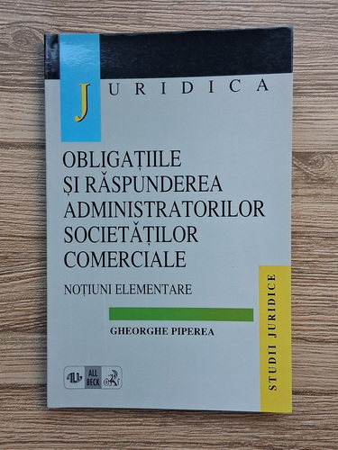 Anticariat: Gheorghe Piperea - Obligatiile si raspunderea administratorilor societatilor comerciale. Notiuni elementare