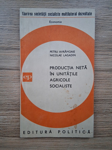 Anticariat: Petru Avramoaie, Nicolae Lagadin - Productia neta in unitatile agricole socialiste