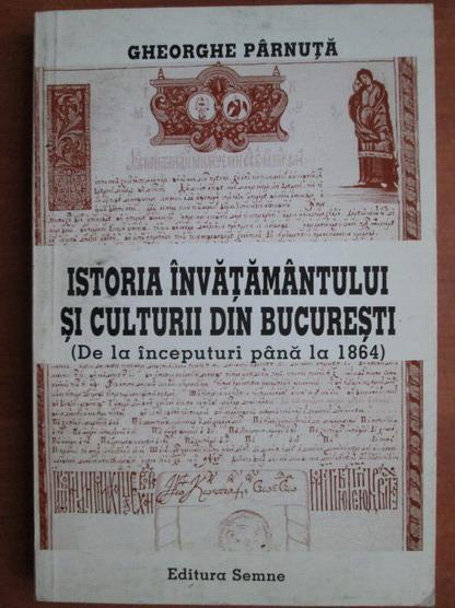 Anticariat: Gheorghe Parnuta - Istoria invatamantului si culturii din Bucuresti
