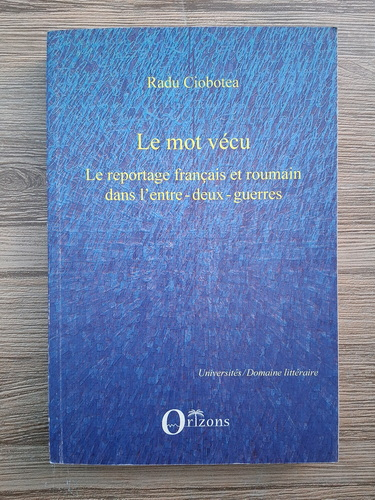 Anticariat: Radu Ciobotea - Le mot vecu. Le reportage francais et roumain dans l'entre-deux-guerres