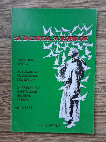 Anticariat: Sa incepem surorilor. Document cadru al surorilor franciscane del Giglio in pregatirea capitolului general special