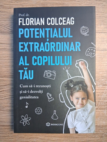Anticariat: Florian Colceag - Potentialul extraordinar al copilului tau. Cum sa-i recunosti si sa-i dezvolti genialitatea