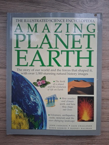 Anticariat: John Farndon - The illustrated science encyclopedia. Amazing planet Earth. The story of our world and the forces that shaped it, with over 1000 stunning natural history images