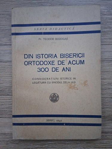 Anticariat: Teodor Bodogae - Din istoria bisericii ortodoxe de acum 300 de ani. Consideratiuni istorice in legatura cu sonodul dela Iasi (1943)