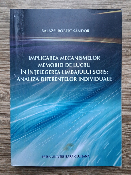 Balazsi Robert Sandor - Implicarea mecanismelor memoriei de lucru in intelegerea limbajului scris: Analiza diferentelor individuale