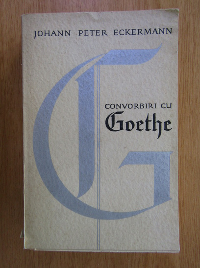 Anticariat: Johann Peter Eckermann - Convorbiri cu Goethe