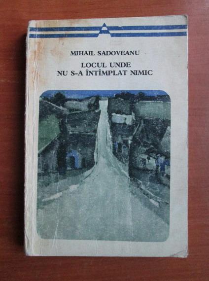 Anticariat: Mihail Sadoveanu - Locul unde nu s-a intamplat nimic