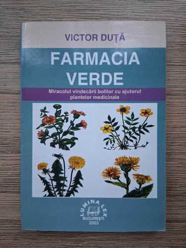 Victor Duta - Farmacia verde. Miracolul vindecarii bolilor cu ajutorul plantelor medicinale