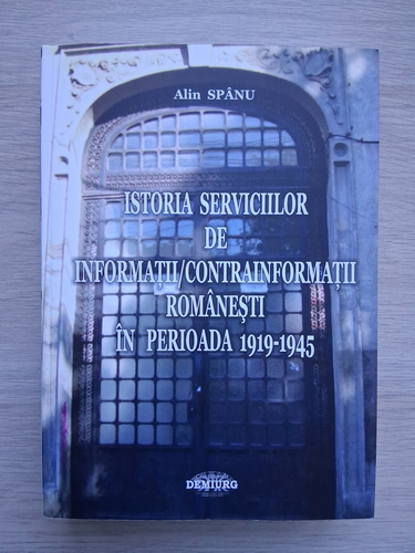 Alin Spanu - Istoria serviciilor de informatii/contrainformatii romanesti in perioada 1919-1945