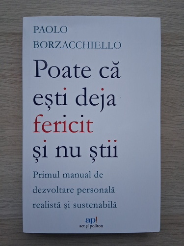 Paolo Borzacchiello - Poate ca esti deja fericit si nu stii. Primul manual de dezvoltare personala realista si sustenabila