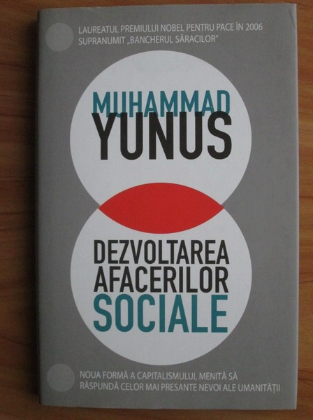 Anticariat: Muhammad Yunus - Dezvoltarea afacerilor sociale. Noua forma a capitalismului, menita sa raspunda celor mai presante nevoi ale umanitatii
