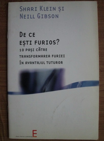 Anticariat: Shari Klein - De ce esti furios? 10 pasi catre transformarea furiei in avantajul tuturor. O prezentare a ideilor comunicarii nonviolente si a aplicarii lor