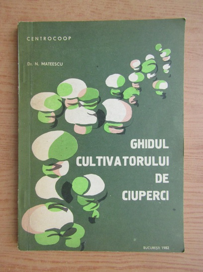 Anticariat: N. Mateescu - Ghidul cultivatorului de ciuperci