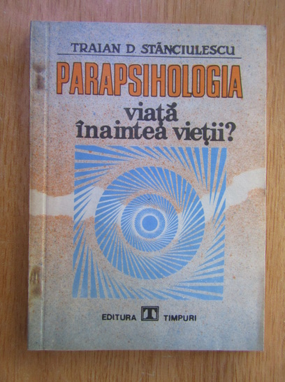 Anticariat: Traian D. Stanciulescu - Parapsihologia. Viata inaintea vietii?
