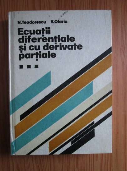 Anticariat: N. Teodorescu - Ecuatii diferentiale si cu derivate partiale (volumul 3). Ecuatiile fizicii matematice