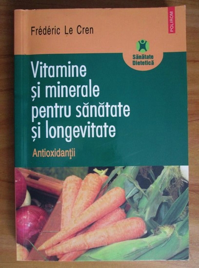 Anticariat: Frederic Le Cren - Vitamine si minerale pentru sanatate si longevitate. Antioxidanti
