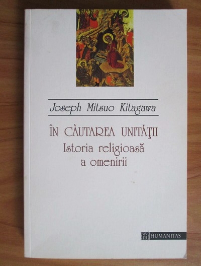 Anticariat: Joseph Mitsuo Kitagawa - In cautarea unitatii. Istoria religioasa a omenirii