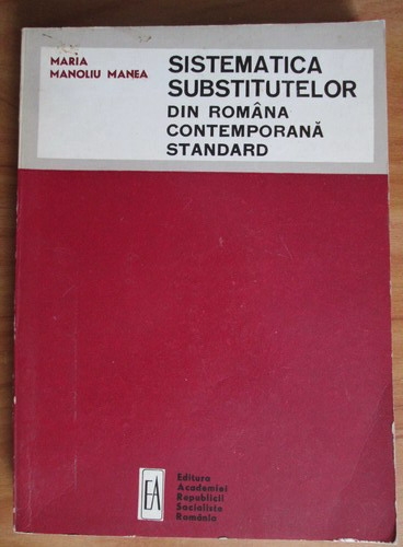 Anticariat: Maria Manoliu Manea - Sistematica substitutelor din Romania contemporana standard