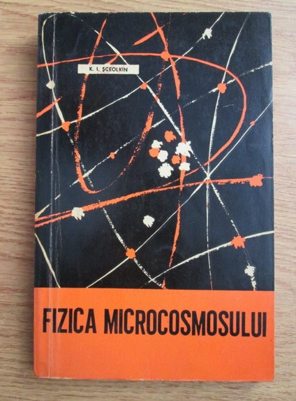 Anticariat: K.I. Sceolkin - Fizica microcosmosului