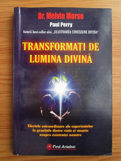 Anticariat: Melvin Morse - Transformati de lumina divina. Efectele extraordinare ale experientelor la granitele dintre viata si moarte asupra existentei noastre