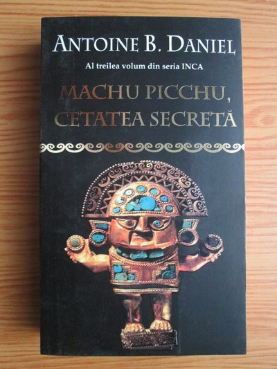 Anticariat: Antoine B. Daniel - Machu Picchu, Cetatea Secreta