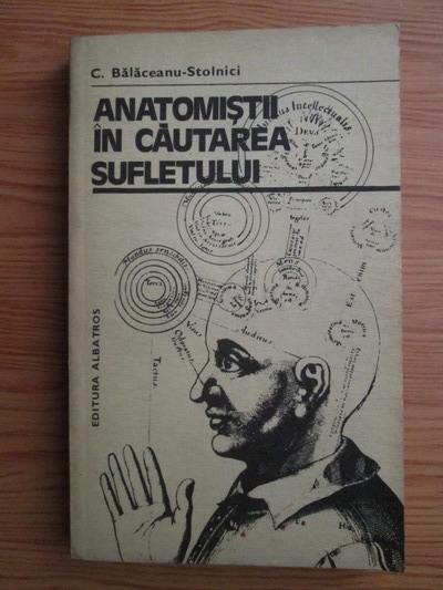 Anticariat: Constantin Balaceanu-Stolnici - Anatomistii in cautarea sufletului