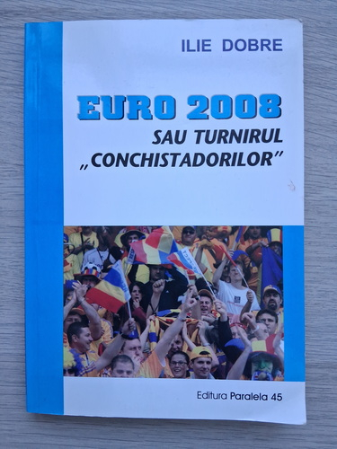 Ilie Dobre - Euro 2008 sau turnirul conchistadorilor (cu autograful autorului pentru Horatiu Malaele)