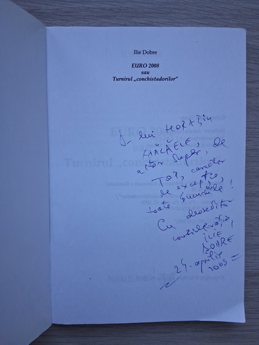 Ilie Dobre - Euro 2008 sau turnirul conchistadorilor (cu autograful autorului pentru Horatiu Malaele)