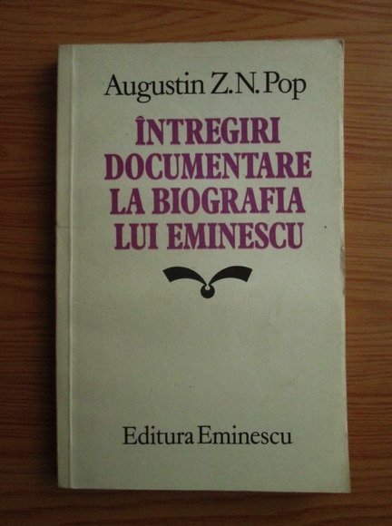 Anticariat: Augustin Z. N. Pop - Intregiri documentare la biografia lui Eminescu